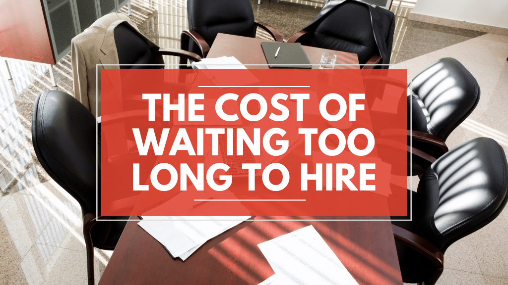 The Cost of Waiting Too Long To Hire