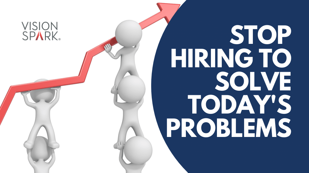 Stop Hiring to Solve Today's Problems